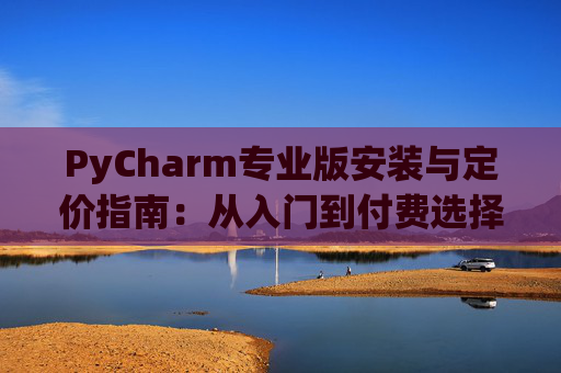 PyCharm专业版安装与定价指南：从入门到付费选择